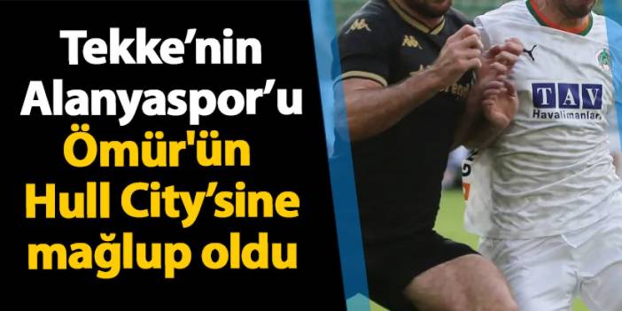 Fatih Tekke'nin Alanyaspor'u Abdülkadir Ömür'ün Hull City’sine karşı mağlup oldu