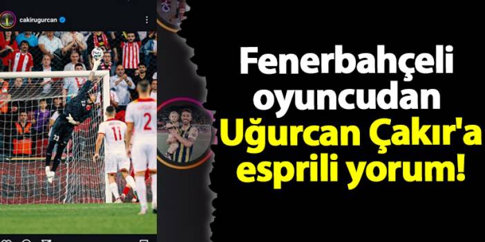 Fenerbahçeli oyuncudan Uğurcan Çakır'a esprili yorum!