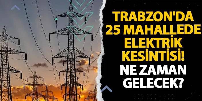 Trabzon'da 25 mahallede elektrik kesintisi! Ne zaman gelecek? 30 Ekim 2024 elektrik kesintileri