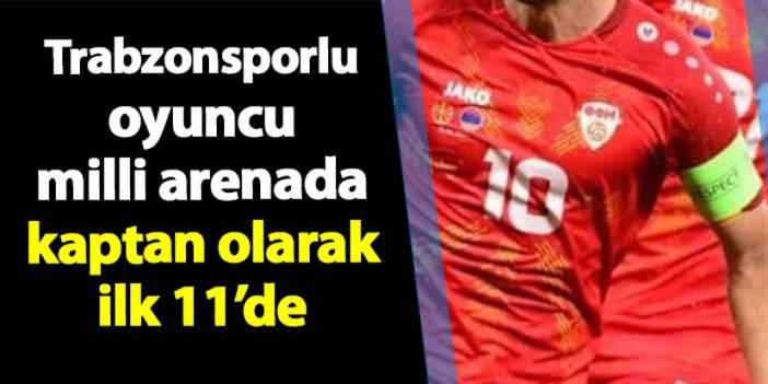 Trabzonsporlu oyuncu milli arenada kaptan olarak ilk 11'de