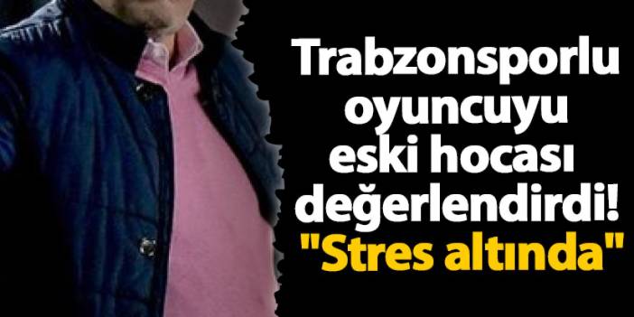 Trabzonsporlu oyuncuyu eski hocası değerlendirdi! "Stres altında"