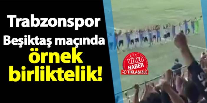 Trabzonspor - Beşiktaş maçında örnek birliktelik!