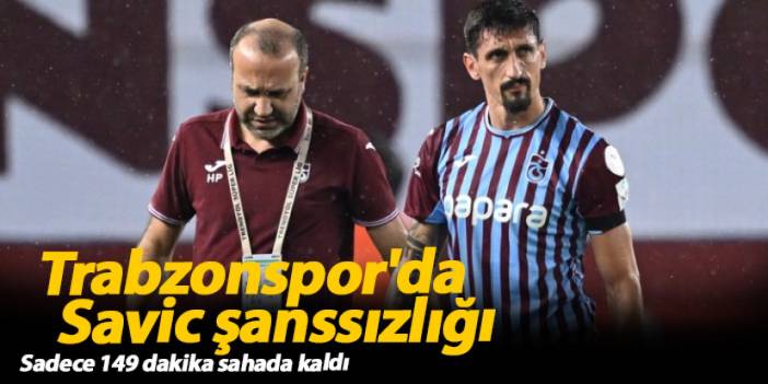 Trabzonspor'da Savic talihsizliği: Sakatlıklar peşini bırakmıyor!