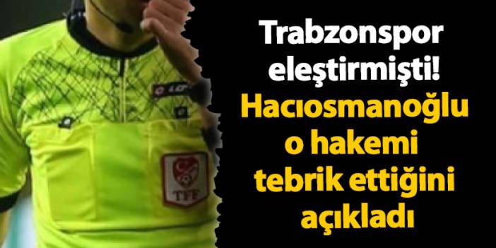 Trabzonspor eleştirmişti! Hacıosmanoğlu hakemi tebrik ettiğini açıkladı