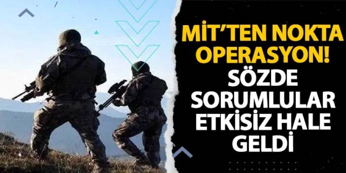 MİT’ten nokta operasyon! Sözde sorumlular etkisiz hale geldi