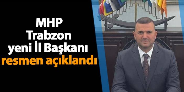 MHP Trabzon Yeni İl Başkanı resmen açıklandı