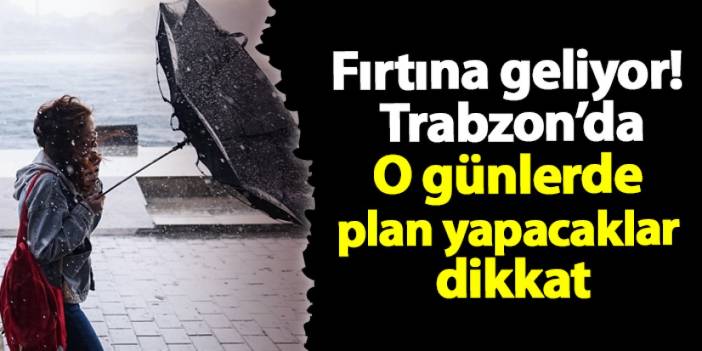 Fırtına Geliyor! Trabzon ve bölgemiz için o günlere dikkat