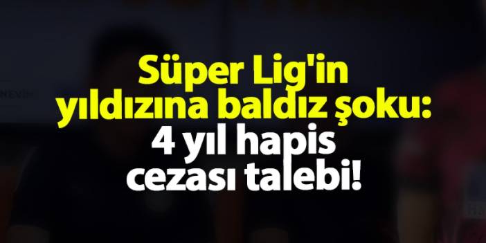 Süper Lig'in yıldızına baldız şoku: 4 yıl hapis cezası talebi!