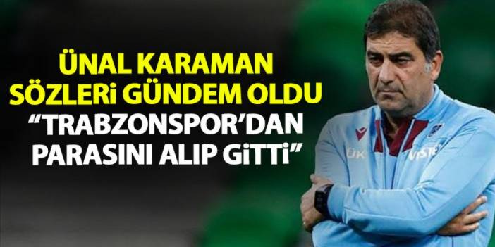 Flaş Ünal Karaman Sözleri “Trabzonspor’dan parasını alıp gitti”