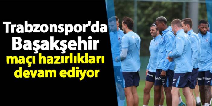 Trabzonspor'da Başakşehir maçı hazırlıkları devam ediyor