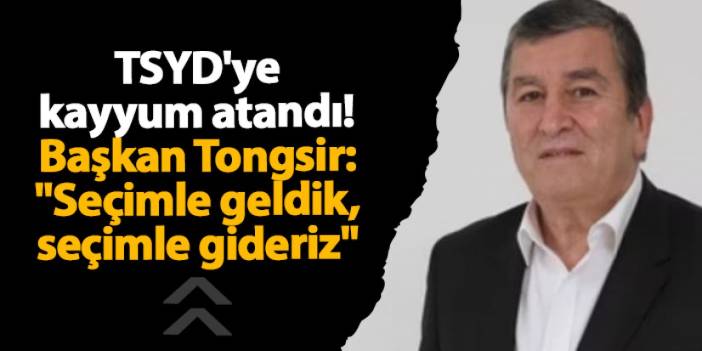 TSYD'ye kayyum atandı! Başkan Tongsir açıklama yaptı