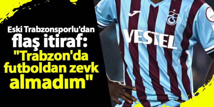 Eski Trabzonsporlu'dan flaş itiraf: "Trabzon'da futboldan zevk almadım"