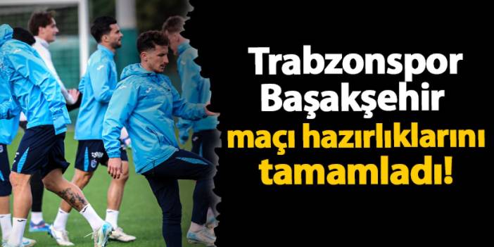 Trabzonspor Başakşehir maçı hazırlıklarını tamamladı