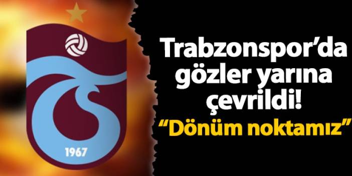 Trabzonspor’da gözler yarına çevrildi! “Dönüm noktamız”