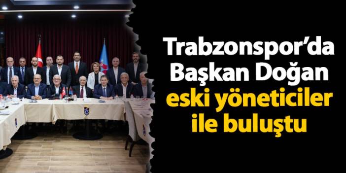 Trabzonspor’da Başkan Doğan eski yöneticiler ile buluştu