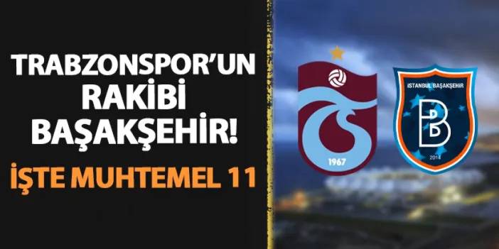 Trabzonspor'un rakibi Başakşehir! İşte muhtemel 11