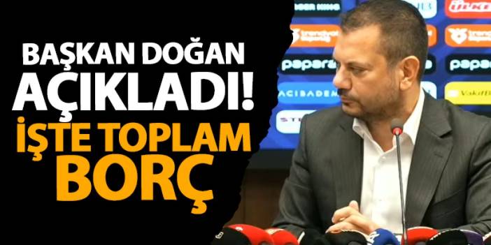 Trabzonspor'da Başkan Doğan açıkladı! İşte toplam borç