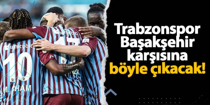 Trabzonspor, Başakşehir karşısına böyle çıkacak!