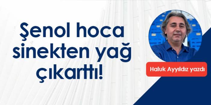 Şenol hoca sinekten yağ çıkarttı!...