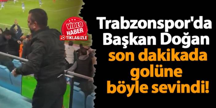 Trabzonspor'da Başkan Doğan son dakikada böyle sevindi!