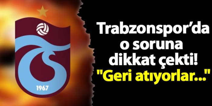 Trabzonspor'da o soruna dikkat çekti! "Geri atıyorlar..."