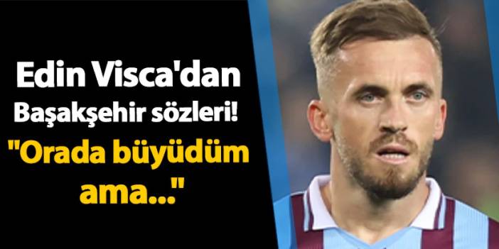 Trabzonspor'da Edin Visca'dan Başakşehir sözleri! "Orada büyüdüm ama..."