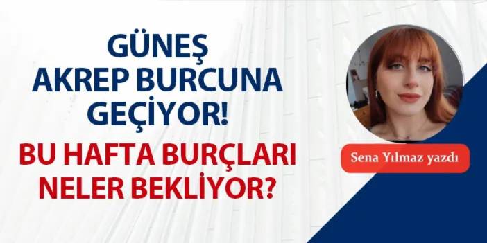 Güneş Akrep burcuna geçiyor! Bu hafta burçları ne bekliyor?