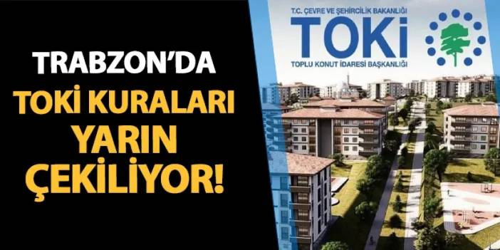 Trabzon'da TOKİ kuraları yarın çekiliyor!