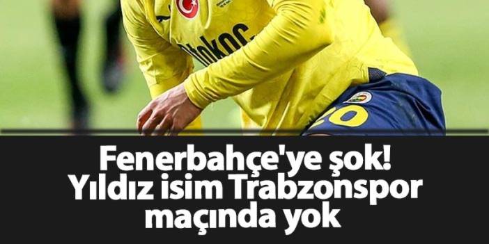 Fenerbahçe'ye şok! Yıldız isim Trabzonspor maçında yok