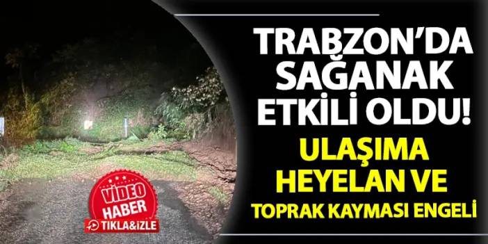 Trabzon'da sağanak etkili oldu! Ulaşıma heyelan ve toprak kayması engeli