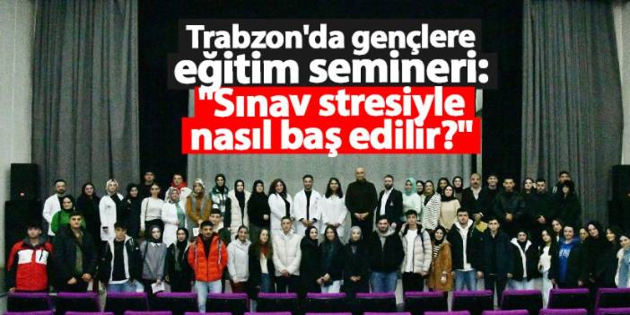 Trabzon'da gençlere eğitim semineri: "Sınav stresiyle nasıl baş edilir?"