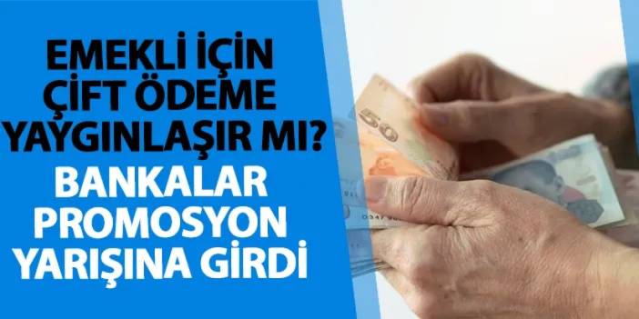 Emekli için çift ödeme yaygınlaşır mı? Bankalar promosyon yarışına girdi