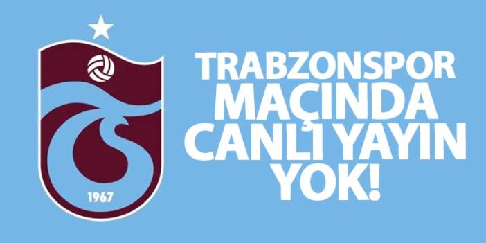 Trabzonspor maçında canlı yayın yok!