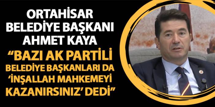 Ortahisar Belediye Başkanı Ahmet Kaya: "Bazı AK Partili Belediye Başkanı arkadaşlar da 'İnşallah mahkemeyi kazanırsınız' dedi"