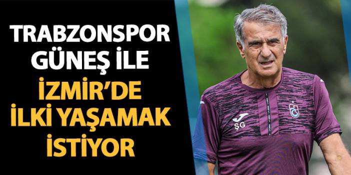 Trabzonspor Şenol Güneş ile İzmir'de ilki yaşamak istiyor