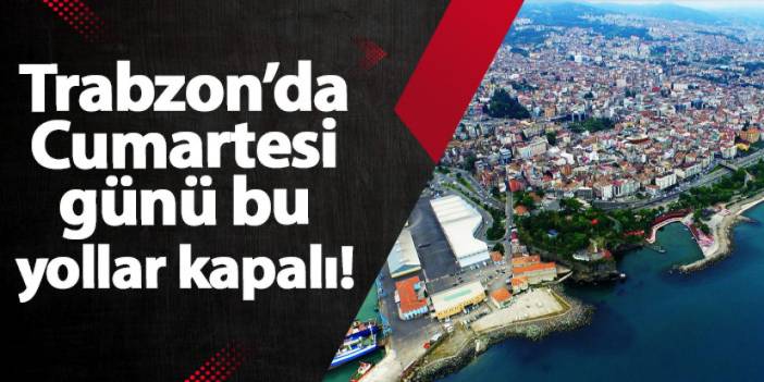 Trabzon’da Cumartesi günü bu yollar kapalı!