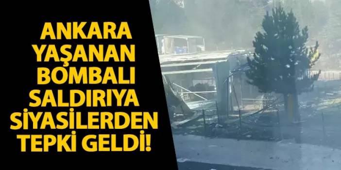 Ankara’da yaşanan bombalı saldırıya siyasilerden tepki geldi