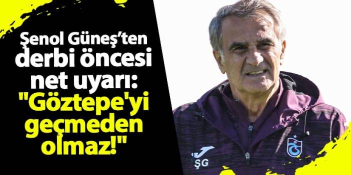 Şenol Güneş’ten derbi öncesi net uyarı: "Göztepe'yi geçmeden olmaz!"