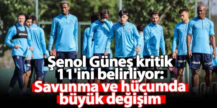 Şenol Güneş kritik 11'ini belirliyor: Savunma ve hücumda büyük değişim