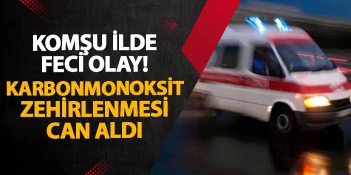 Gümüşhane’de feci olay! Karbonmonoksit zehirlenmesi can aldı