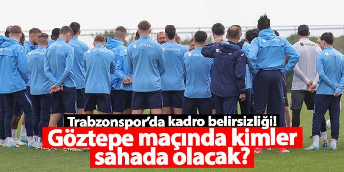 Trabzonspor’da kadro belirsizliği! Göztepe maçında kimler sahada olacak?