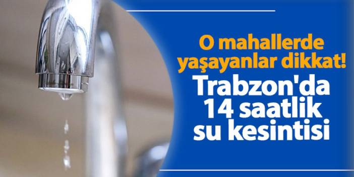 Trabzon'da o mahallerde 14 saatlik su kesintisi! Sular ne zaman gelecek? Su kesintisi 25.10.2024