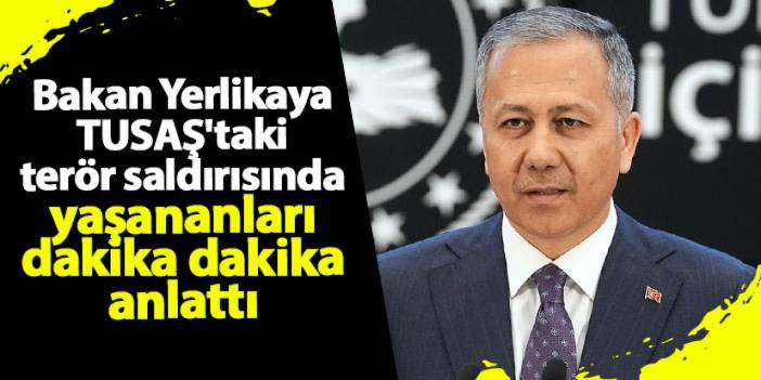 Ali Yerlikaya, TUSAŞ'taki saldırıda yaşananları dakika dakika anlattı