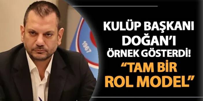 Kulüp Başkanı, Trabzonspor Başkanı Doğan'ı örnek gösterdi! "Tam bir rol model"