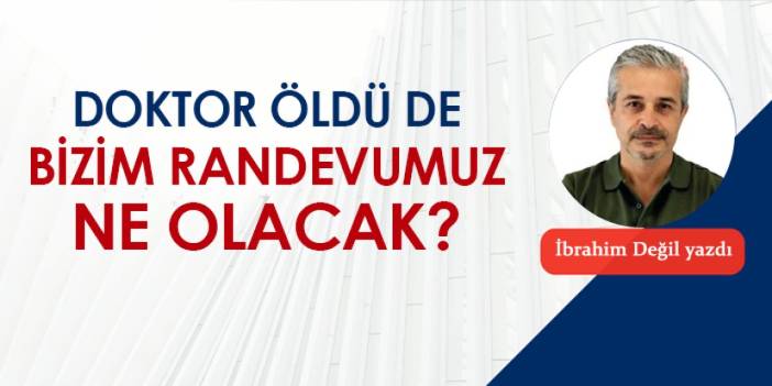 Doktor öldü de bizim randevumuz ne olacak?