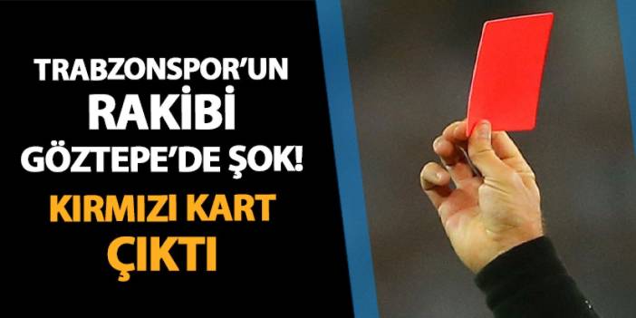 Trabzonspor'un rakibi Göztepe'de şok! Kırmızı kart çıktı