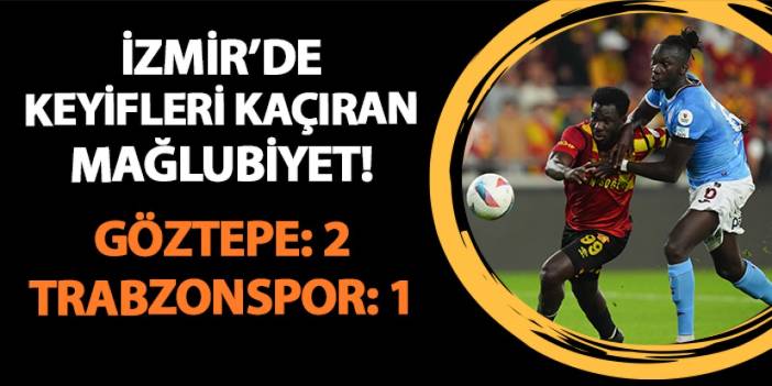 İzmir'de keyifleri kaçıran mağlubiyet! Göztepe 2-1 Trabzonspor