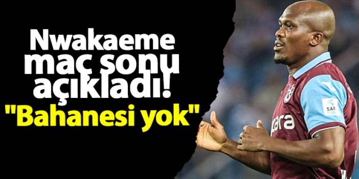 Trabzonspor'da Nwakaeme maç sonu açıkladı! "Bahanesi yok"