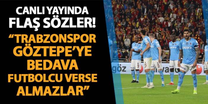 Canlı yayında flaş sözler! "Trabzonspor, Göztepe'ye bedava 5 futbolcu verse almazlar..."