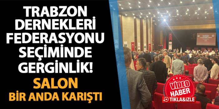 Trabzon Dernekleri Federasyonu başkanlık seçiminde gerginlik! Ortalık bir anda karıştı